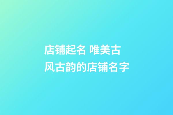 店铺起名 唯美古风古韵的店铺名字-第1张-店铺起名-玄机派